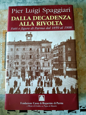 Dalla decadenza alla rivola. Fatti e figure di parma dal 1859 al 1908 | Pier luigi Spaggiari