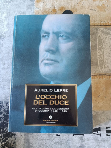 L’ occhio del Duce. Gli italiani e la censura di guerra 1940 - 1943 | Aurelio Lepre - Mondadori