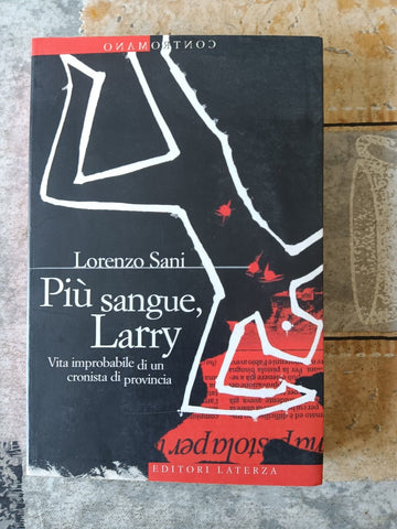 Più sangue, Larry. Vita improbabile di un cronista di provincia | Lorenzo Sani - Laterza