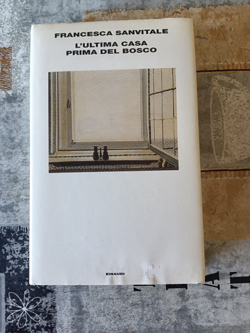 L’Ultima casa prima del bosco | Francesca Sanvitale - Einaudi
