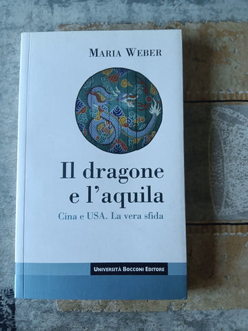 Il dragone e l’aquila. Cina e Usa. La vera sfida | Maria Weber