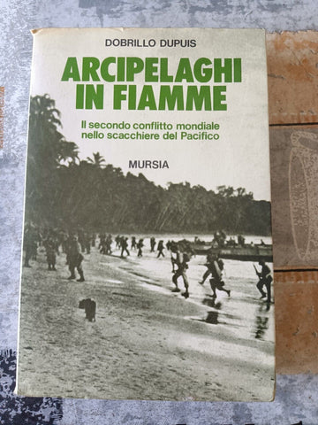 Arcipelaghi in fiamme. Il secondo conflitto mondiale nello scacchiere del Pacifico | Dobrillo Dupuis