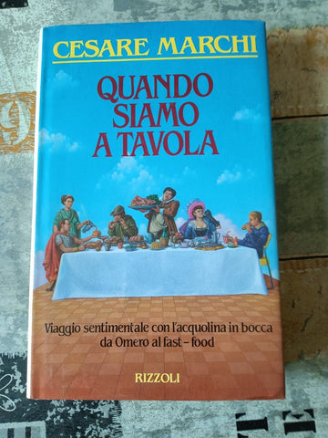 Quando siamo a tavola. Viaggio sentimentale con l’acquolina in bocca da Omero ai fast-food  | Cesare Marchi - Rizzoli