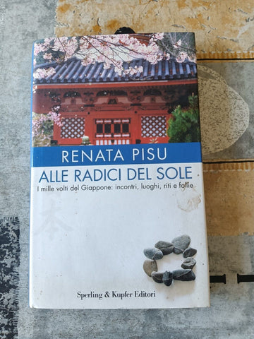 Alle radici del sole. I mille volti del Giappone: incontri, luoghi, riti e follie | Renata Pisu