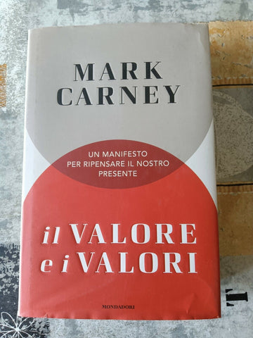 Un manifesto per ripensare il nostro presente. Il valore e i valori | Mark Carney - Mondadori