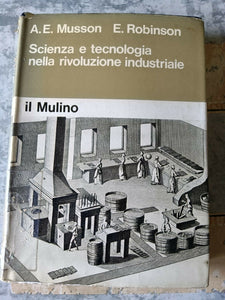 Scienza e tecnologia nella rivoluzione industriale | Albert E. Musson - Eric Robinson - Mulino